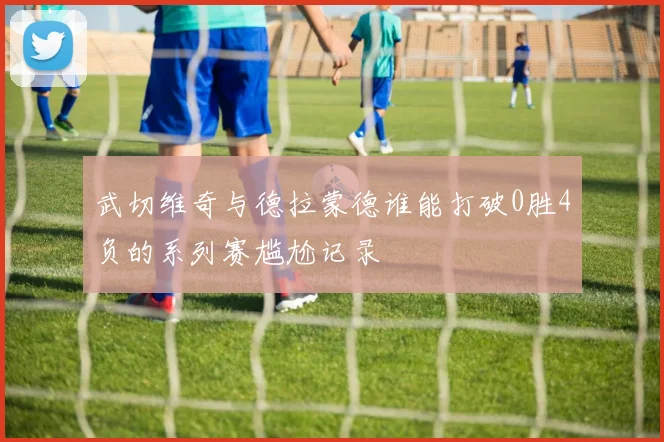 武切维奇与德拉蒙德谁能打破0胜4负的系列赛尴尬记录