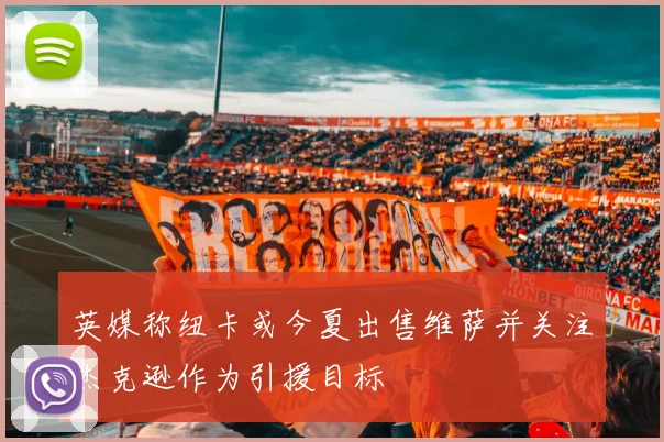 英媒称纽卡或今夏出售维萨并关注杰克逊作为引援目标