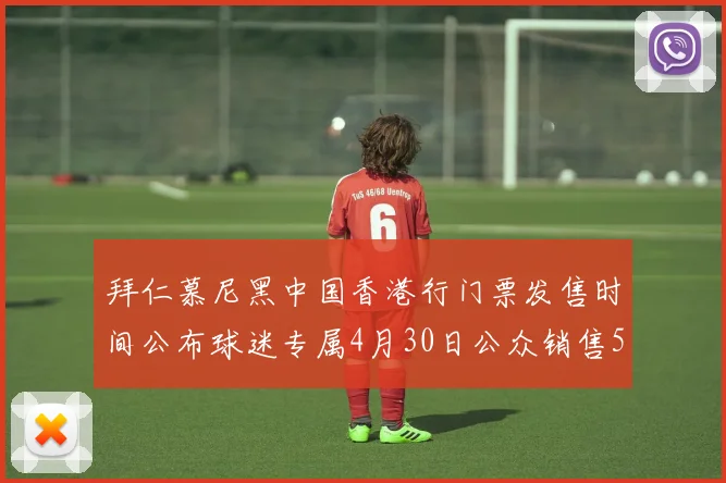 拜仁慕尼黑中国香港行门票发售时间公布球迷专属4月30日公众销售5月14日