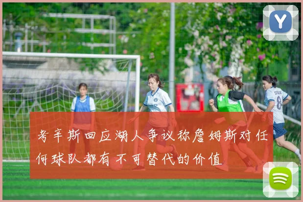 考辛斯回应湖人争议称詹姆斯对任何球队都有不可替代的价值