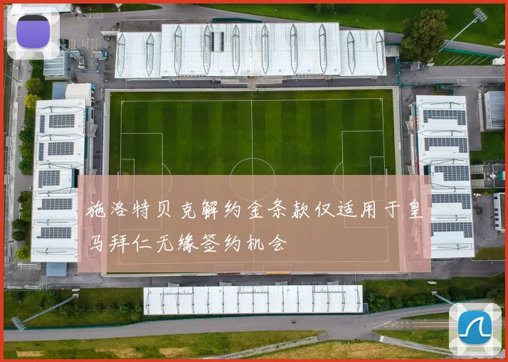 施洛特贝克解约金条款仅适用于皇马拜仁无缘签约机会